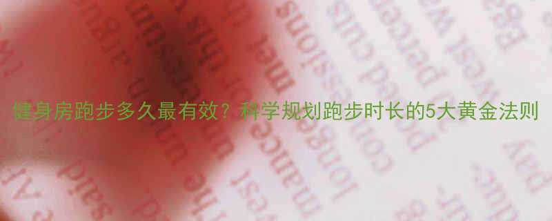 健身房跑步多久最有效科学规划跑步时长的5大黄金法则-第2张图片-ZBLOG