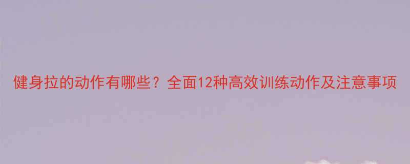 健身拉的动作有哪些全面12种高效训练动作及注意事项-第1张图片-ZBLOG