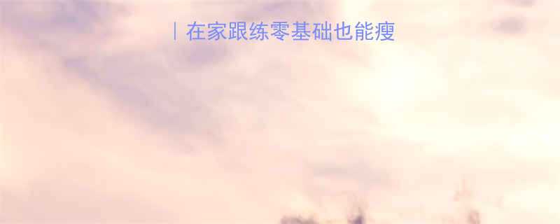 健身操30天挑战在家跟练零基础也能瘦15斤的懒人燃脂术-第1张图片-ZBLOG