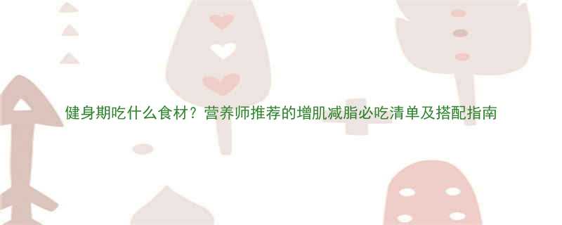 健身期吃什么食材营养师推荐的增肌减脂必吃清单及搭配指南-第1张图片-ZBLOG