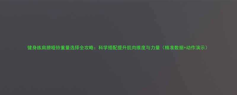 健身练肩膀哑铃重量选择全攻略科学搭配提升肌肉维度与力量精准数据动作演示-第1张图片-ZBLOG
