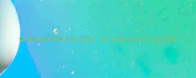 健身能否吃碳水化合物5大关键点科学饮食指南-第1张图片-ZBLOG