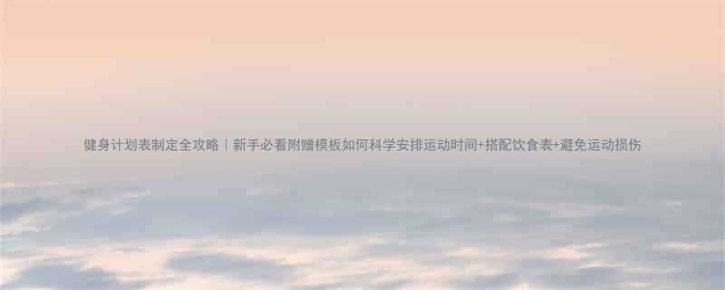 健身计划表制定全攻略｜新手必看附赠模板如何科学安排运动时间+搭配饮食表+避免运动损伤-第1张图片-ZBLOG