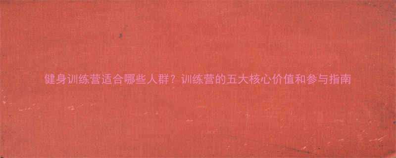 健身训练营适合哪些人群训练营的五大核心价值和参与指南-第1张图片-ZBLOG