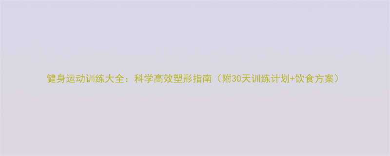 健身运动训练大全科学高效塑形指南附30天训练计划饮食方案-第1张图片-ZBLOG