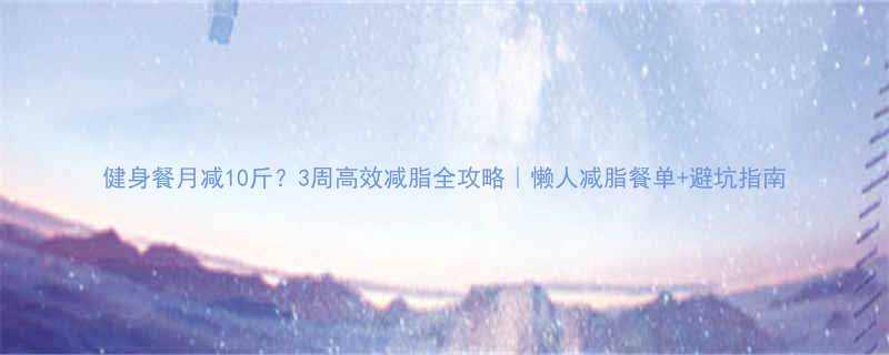 健身餐月减10斤3周高效减脂全攻略懒人减脂餐单避坑指南-第1张图片-ZBLOG