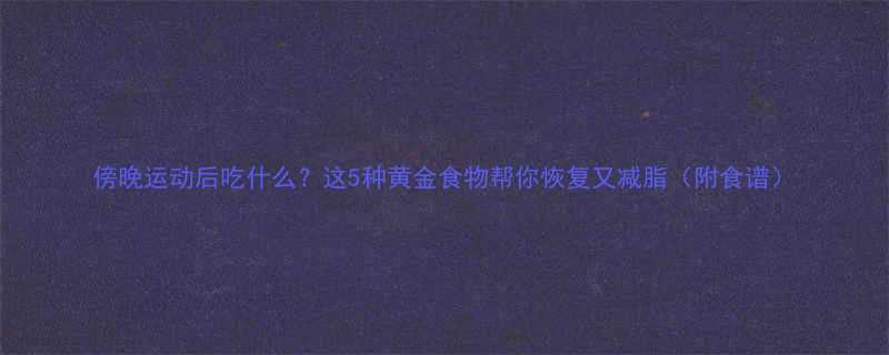 傍晚运动后吃什么这5种黄金食物帮你恢复又减脂附食谱-第1张图片-ZBLOG