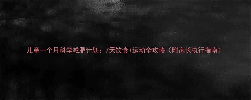 儿童一个月科学减肥计划7天饮食运动全攻略附家长执行指南-第1张图片-ZBLOG