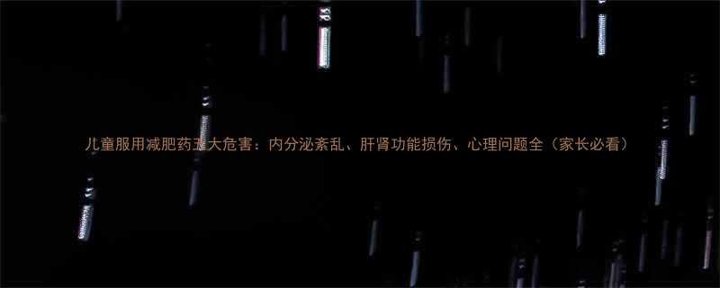 儿童服用减肥药五大危害内分泌紊乱肝肾功能损伤心理问题全家长必看-第1张图片-ZBLOG