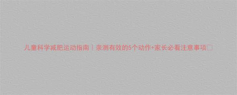 儿童科学减肥运动指南亲测有效的5个动作家长必看注意事项-第3张图片-ZBLOG