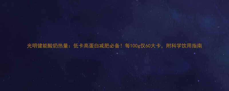 光明健能酸奶热量低卡高蛋白减肥必备每100g仅60大卡附科学饮用指南-第1张图片-ZBLOG