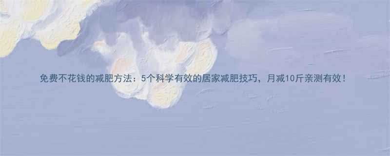 免费不花钱的减肥方法5个科学有效的居家减肥技巧月减10斤亲测有效-第1张图片-ZBLOG
