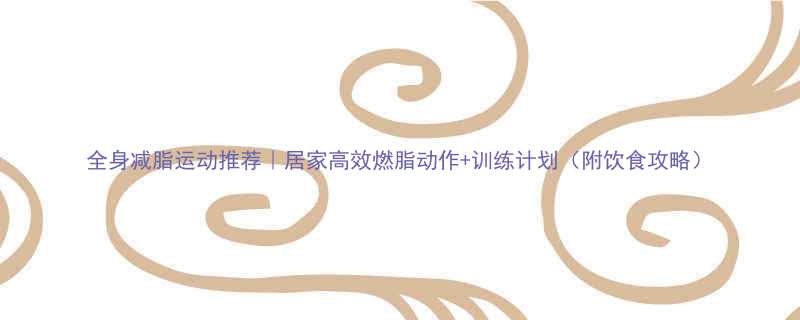 全身减脂运动推荐居家高效燃脂动作训练计划附饮食攻略-第1张图片-ZBLOG