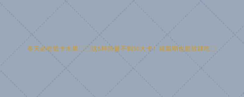 冬天必吃低卡水果❄️这5种热量不到50大卡！减脂期也能放肆吃✨-第1张图片-ZBLOG