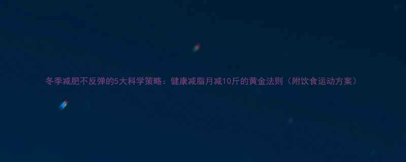 冬季减肥不反弹的5大科学策略健康减脂月减10斤的黄金法则附饮食运动方案-第1张图片-ZBLOG