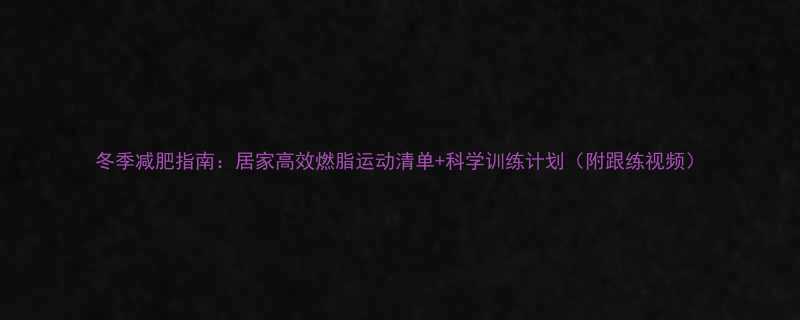 冬季减肥指南居家高效燃脂运动清单科学训练计划附跟练视频-第3张图片-ZBLOG