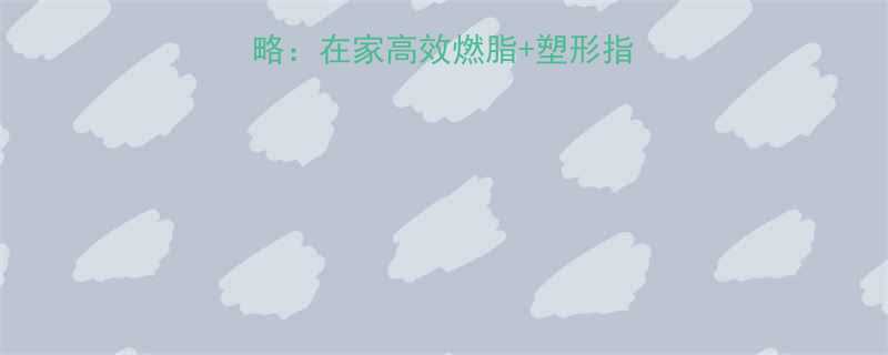 冬季减脂塑形全攻略在家高效燃脂塑形指南附20天计划-第1张图片-ZBLOG