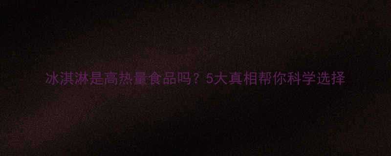 冰淇淋是高热量食品吗5大真相帮你科学选择-第1张图片-ZBLOG