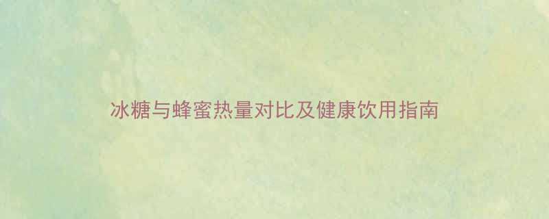 冰糖与蜂蜜热量对比及健康饮用指南-第1张图片-ZBLOG