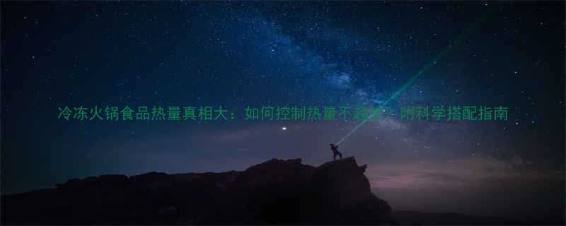 冷冻火锅食品热量真相大如何控制热量不超支附科学搭配指南-第2张图片-ZBLOG