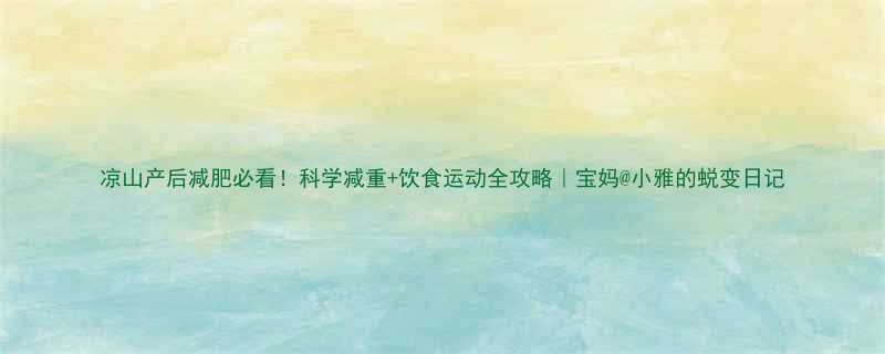 凉山产后减肥必看科学减重饮食运动全攻略宝妈小雅的蜕变日记-第2张图片-ZBLOG
