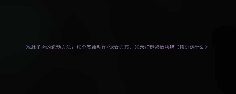 减肚子肉的运动方法10个高效动作饮食方案30天打造紧致腰腹附训练计划-第2张图片-ZBLOG