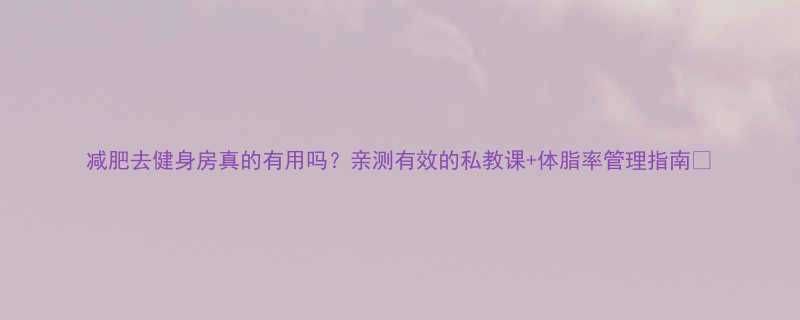 减肥去健身房真的有用吗亲测有效的私教课体脂率管理指南-第1张图片-ZBLOG