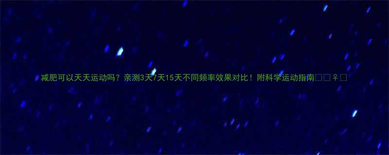 减肥可以天天运动吗亲测3天7天15天不同频率效果对比附科学运动指南-第1张图片-ZBLOG