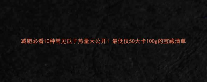 减肥必看10种常见瓜子热量大公开最低仅50大卡100g的宝藏清单-第1张图片-ZBLOG