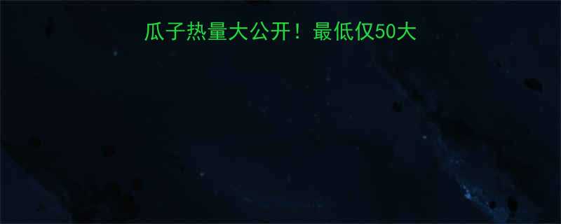 减肥必看10种常见瓜子热量大公开最低仅50大卡100g的宝藏清单-第2张图片-ZBLOG