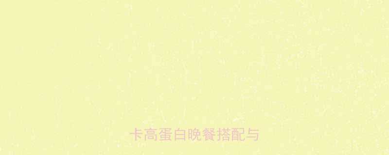 减肥晚餐热量摄入指南低卡高蛋白晚餐搭配与时间表-第1张图片-ZBLOG