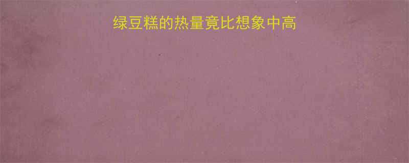 减肥期必看一块绿豆糕的热量竟比想象中高附低卡替代方案-第1张图片-ZBLOG