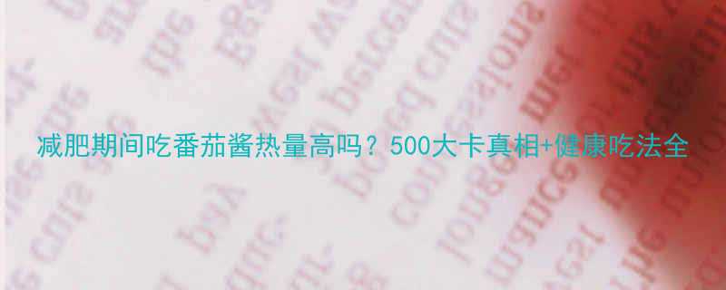 减肥期间吃番茄酱热量高吗500大卡真相健康吃法全-第1张图片-ZBLOG