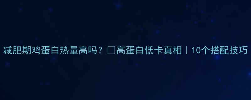 减肥期鸡蛋白热量高吗高蛋白低卡真相10个搭配技巧-第1张图片-ZBLOG
