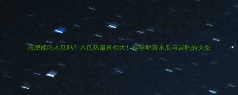 减肥能吃木瓜吗木瓜热量真相大科学解答木瓜与减肥的关系-第2张图片-ZBLOG