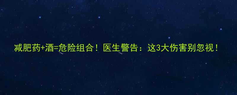 减肥药酒危险组合医生警告这3大伤害别忽视-第1张图片-ZBLOG