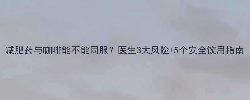 减肥药与咖啡能不能同服医生3大风险5个安全饮用指南-第1张图片-ZBLOG