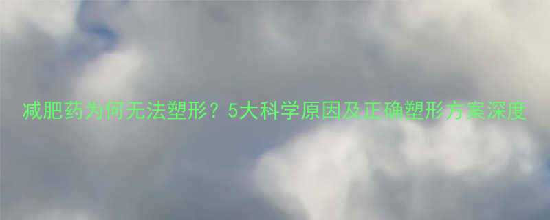 减肥药为何无法塑形5大科学原因及正确塑形方案深度-第1张图片-ZBLOG