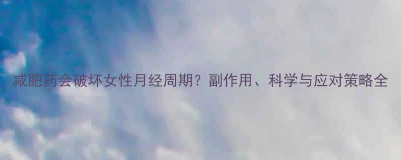 减肥药会破坏女性月经周期副作用科学与应对策略全-第1张图片-ZBLOG