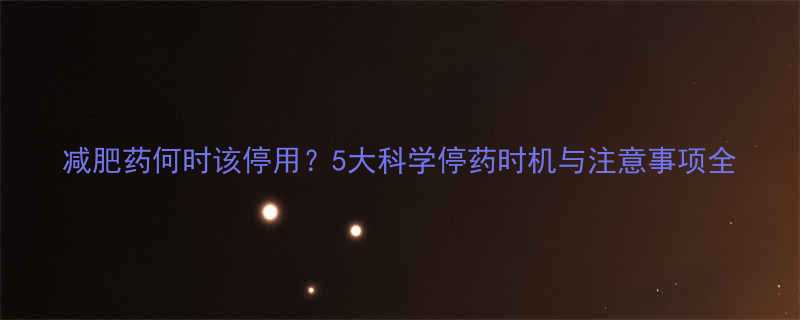 减肥药何时该停用5大科学停药时机与注意事项全-第1张图片-ZBLOG