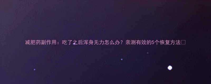 减肥药副作用：吃了之后浑身无力怎么办？亲测有效的5个恢复方法✅-第3张图片-ZBLOG