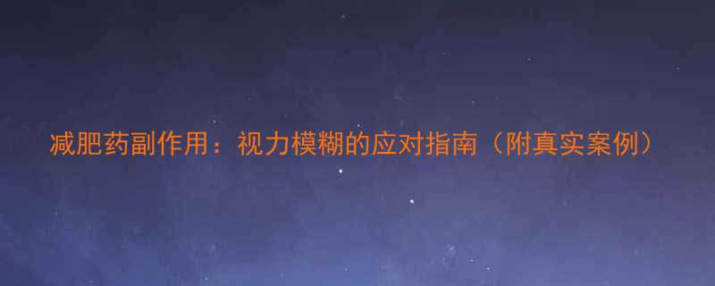 减肥药副作用视力模糊的应对指南附真实案例-第1张图片-ZBLOG