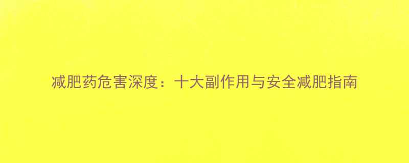 减肥药危害深度十大副作用与安全减肥指南-第1张图片-ZBLOG