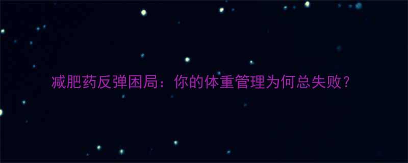 减肥药反弹困局你的体重管理为何总失败-第1张图片-ZBLOG