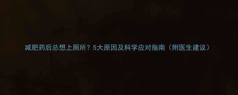 减肥药后总想上厕所5大原因及科学应对指南附医生建议-第2张图片-ZBLOG