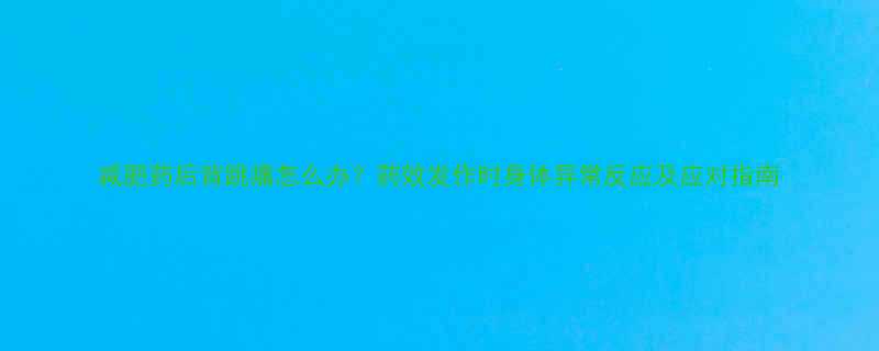 减肥药后背跳痛怎么办？药效发作时身体异常反应及应对指南-第1张图片-ZBLOG