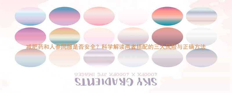 减肥药和人参同服是否安全科学解读两者搭配的三大风险与正确方法-第1张图片-ZBLOG