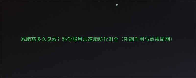 减肥药多久见效科学服用加速脂肪代谢全附副作用与效果周期-第1张图片-ZBLOG
