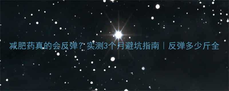 减肥药真的会反弹实测3个月避坑指南反弹多少斤全-第1张图片-ZBLOG