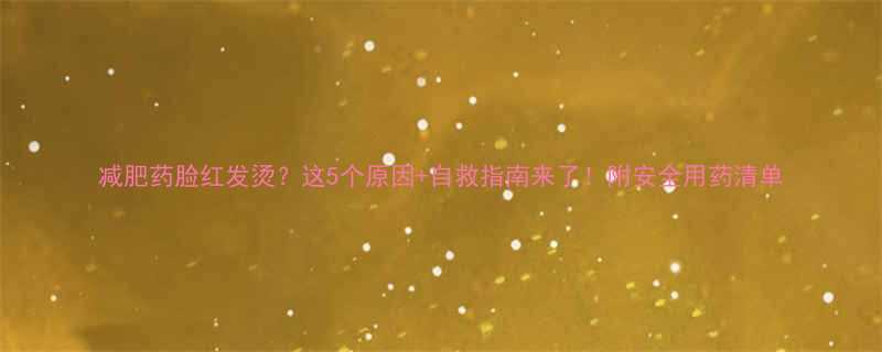 减肥药脸红发烫这5个原因自救指南来了附安全用药清单-第1张图片-ZBLOG
